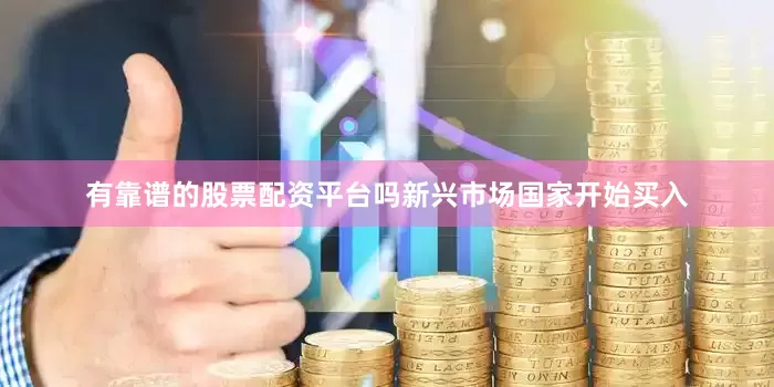 有靠谱的股票配资平台吗新兴市场国家开始买入