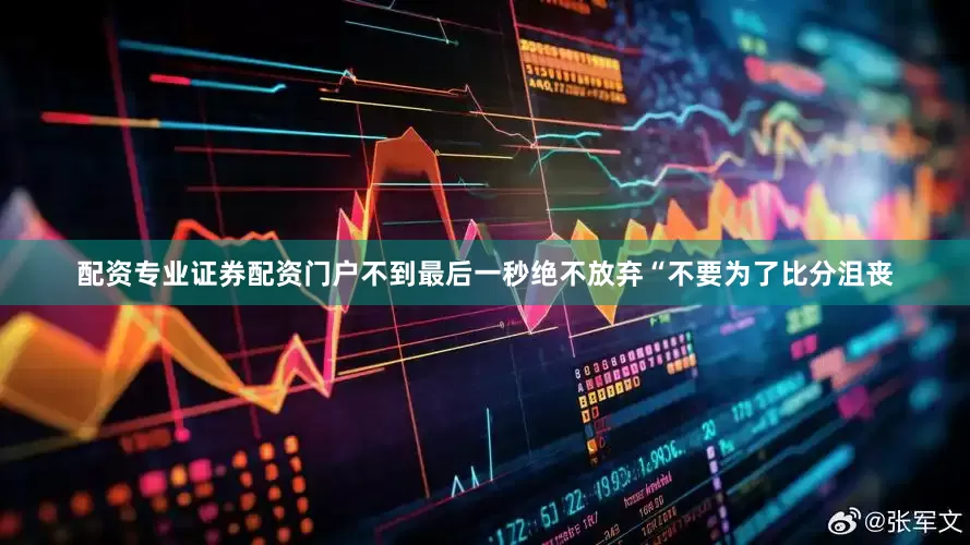 配资专业证券配资门户不到最后一秒绝不放弃“不要为了比分沮丧
