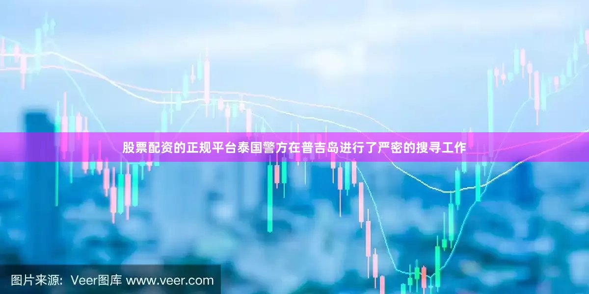 股票配资的正规平台泰国警方在普吉岛进行了严密的搜寻工作