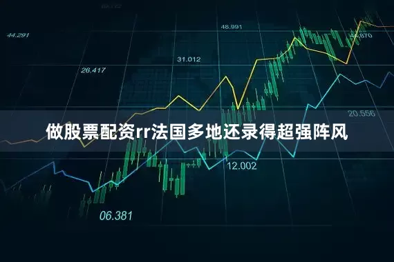 做股票配资rr法国多地还录得超强阵风