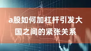 a股如何加杠杆引发大国之间的紧张关系