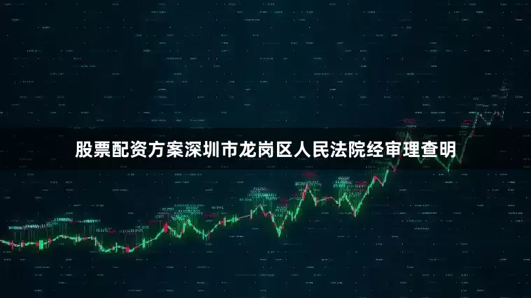 股票配资方案深圳市龙岗区人民法院经审理查明