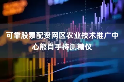 可靠股票配资网区农业技术推广中心熊肖手持测糖仪