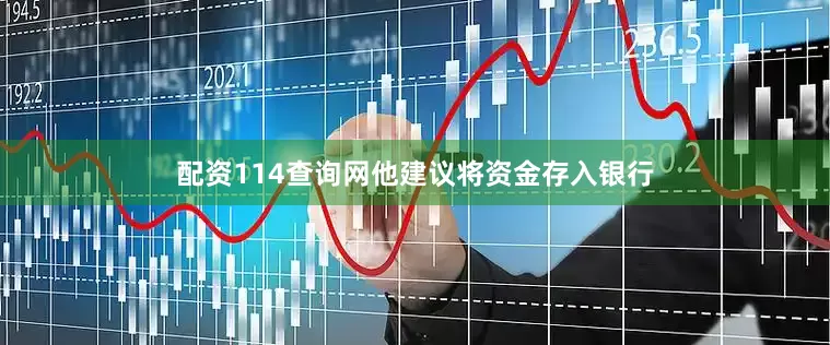 配资114查询网他建议将资金存入银行