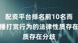 配资平台排名前10名而对直播打赏行为的法律性质存在分歧