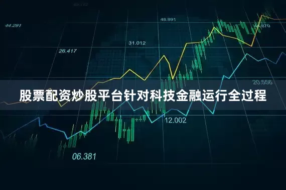 股票配资炒股平台针对科技金融运行全过程