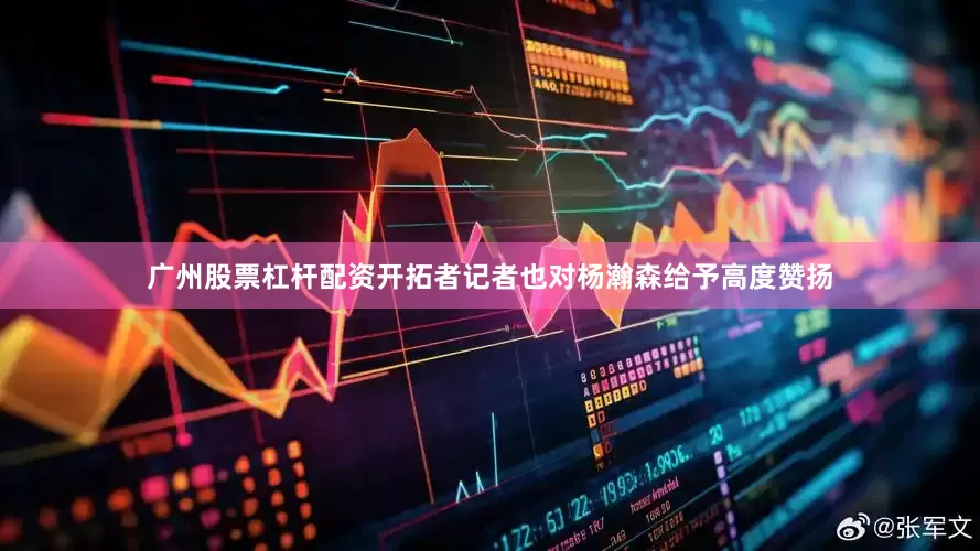 广州股票杠杆配资开拓者记者也对杨瀚森给予高度赞扬