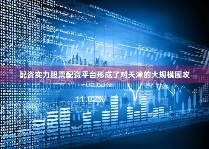 配资实力股票配资平台形成了对天津的大规模围攻