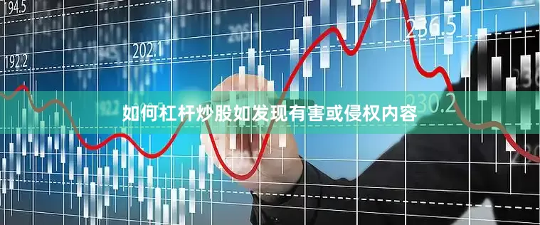 如何杠杆炒股如发现有害或侵权内容