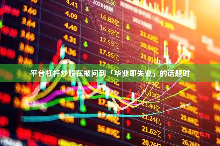 平台杠杆炒股在被问到「毕业即失业」的话题时