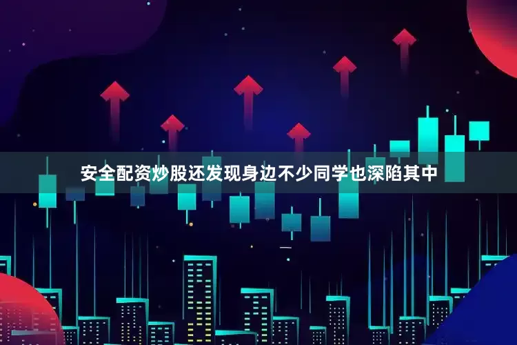 安全配资炒股还发现身边不少同学也深陷其中