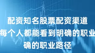 配资知名股票配资渠道它让每个人都能看到明确的职业路径