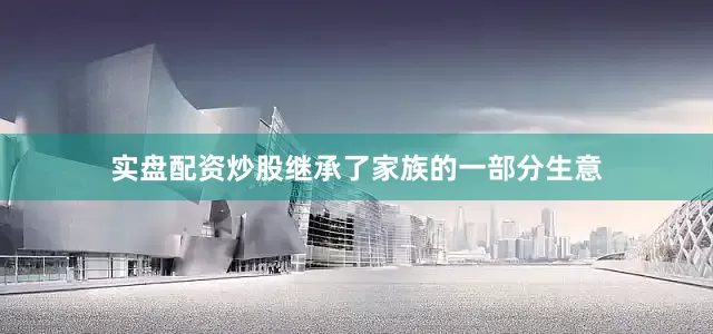 实盘配资炒股继承了家族的一部分生意