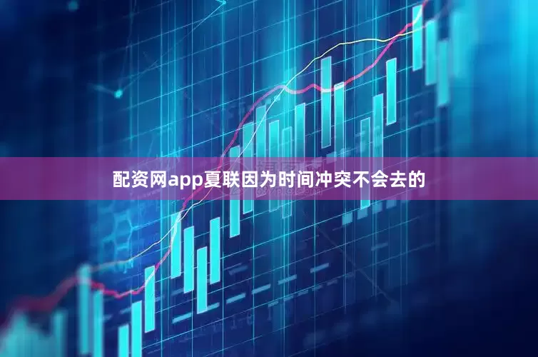配资网app夏联因为时间冲突不会去的