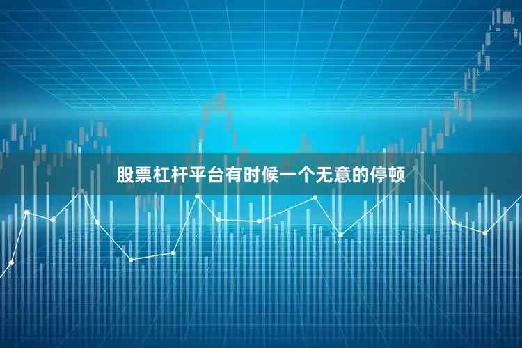股票杠杆平台有时候一个无意的停顿