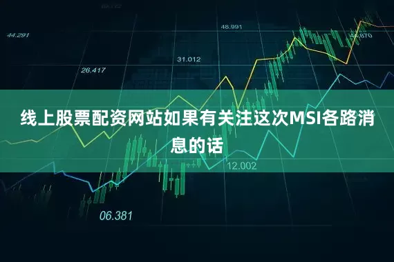 线上股票配资网站如果有关注这次MSI各路消息的话