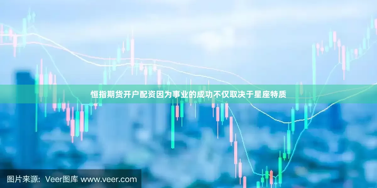 恒指期货开户配资因为事业的成功不仅取决于星座特质