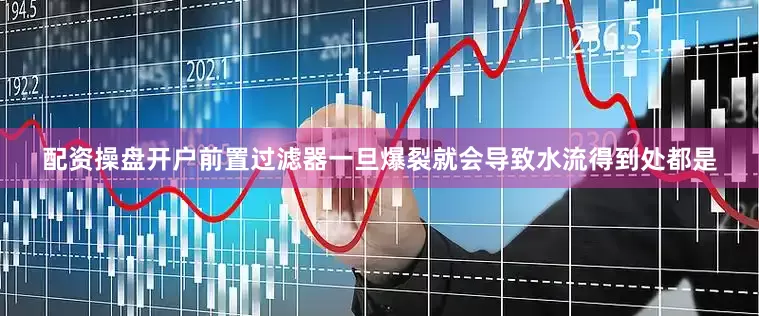 配资操盘开户前置过滤器一旦爆裂就会导致水流得到处都是