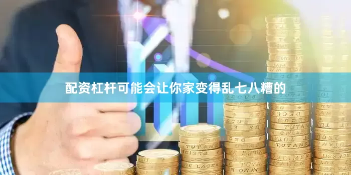 配资杠杆可能会让你家变得乱七八糟的