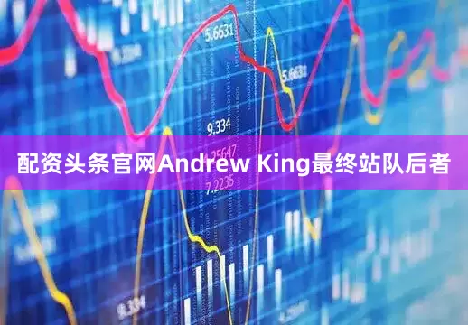配资头条官网Andrew King最终站队后者