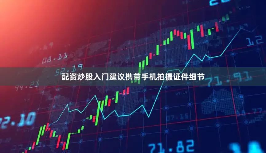 配资炒股入门建议携带手机拍摄证件细节