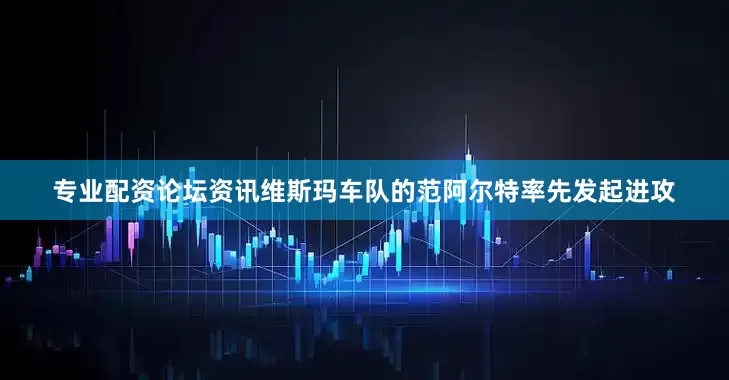专业配资论坛资讯维斯玛车队的范阿尔特率先发起进攻