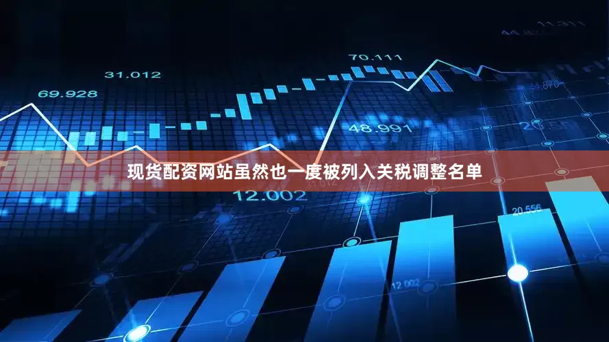 现货配资网站虽然也一度被列入关税调整名单