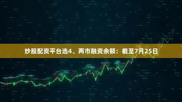 炒股配资平台选4、两市融资余额：截至7月25日