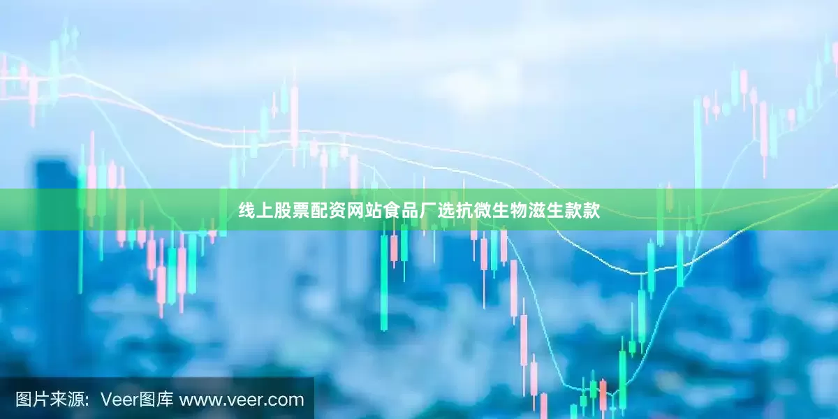 线上股票配资网站食品厂选抗微生物滋生款款