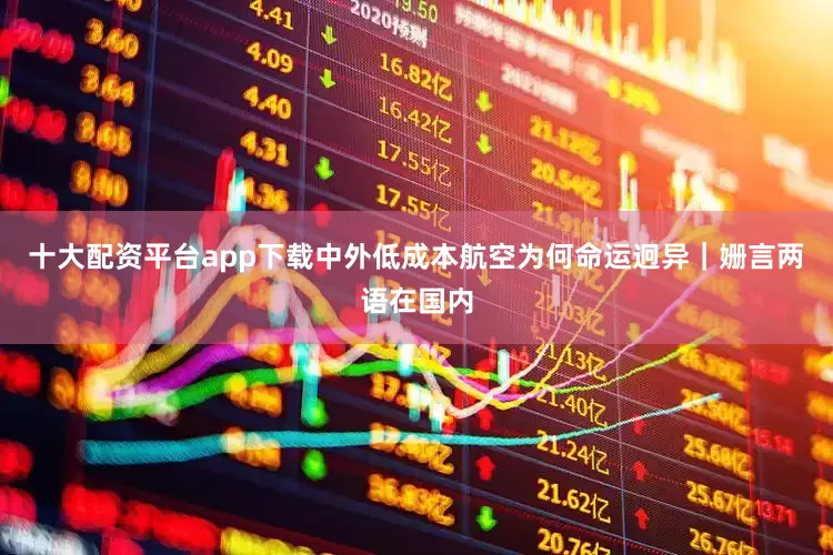 十大配资平台app下载中外低成本航空为何命运迥异｜姗言两语在国内