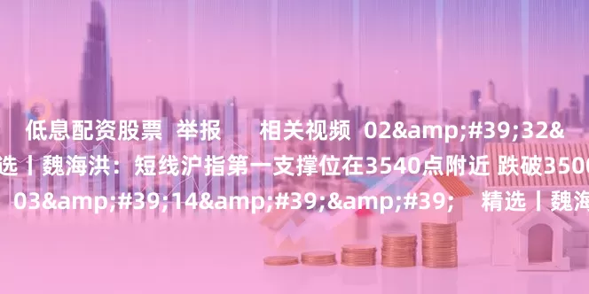 低息配资股票 举报 相关视频 02'32'' 精选丨魏海洪:短线沪指第一支撑位在3540点附近 跌破3500可能性不大 0 昨天 20:20 03'14'' 精选丨魏海洪:市场并非“普涨牛” 坚定看好创新药 科技创新等方向 1480 07-25 22:00 02'59''
