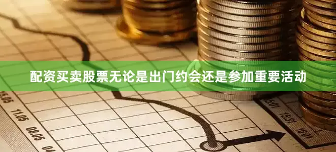 配资买卖股票无论是出门约会还是参加重要活动