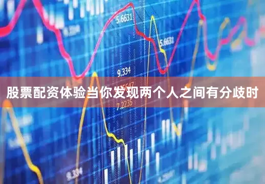 股票配资体验当你发现两个人之间有分歧时