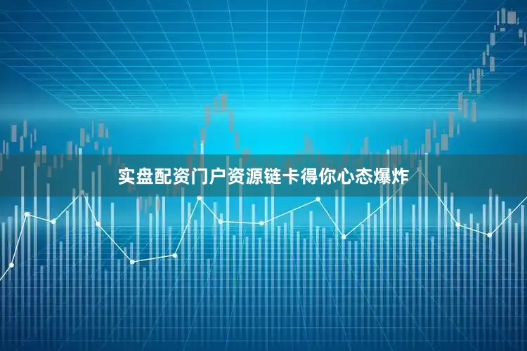 实盘配资门户资源链卡得你心态爆炸