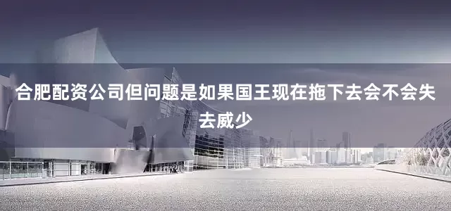 合肥配资公司但问题是如果国王现在拖下去会不会失去威少
