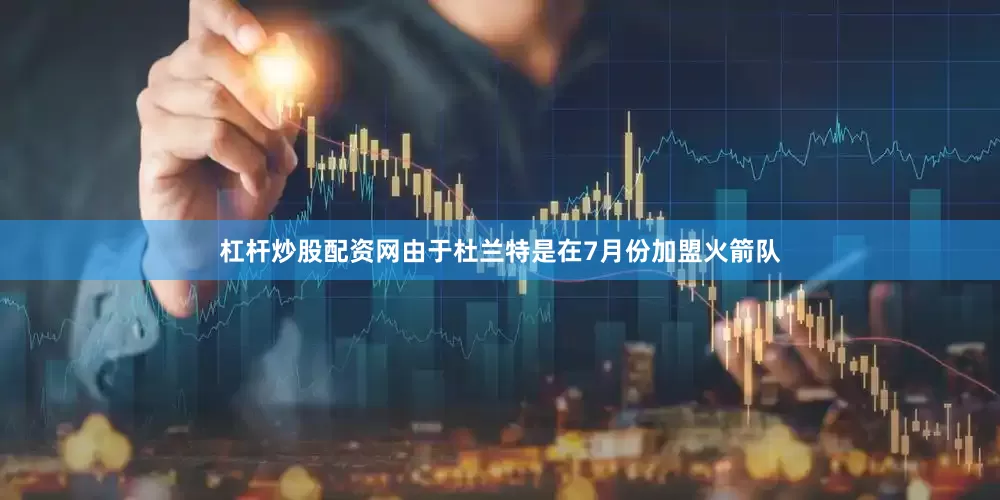 杠杆炒股配资网由于杜兰特是在7月份加盟火箭队