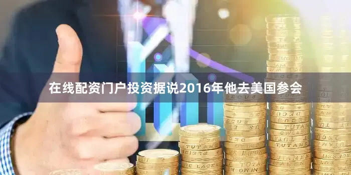 在线配资门户投资据说2016年他去美国参会
