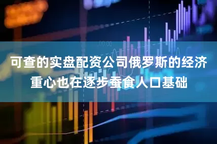 可查的实盘配资公司俄罗斯的经济重心也在逐步蚕食人口基础