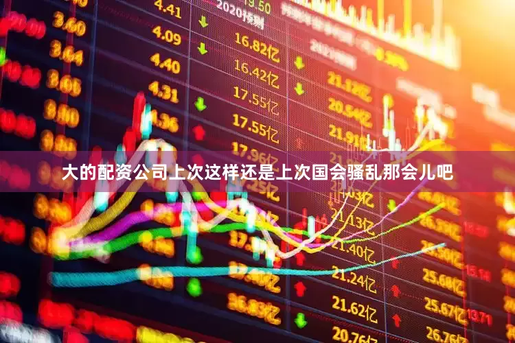 大的配资公司上次这样还是上次国会骚乱那会儿吧