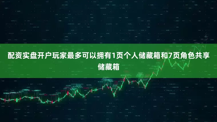 配资实盘开户玩家最多可以拥有1页个人储藏箱和7页角色共享储藏箱