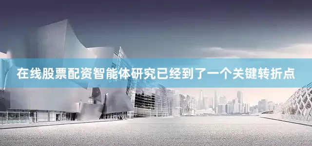 在线股票配资智能体研究已经到了一个关键转折点