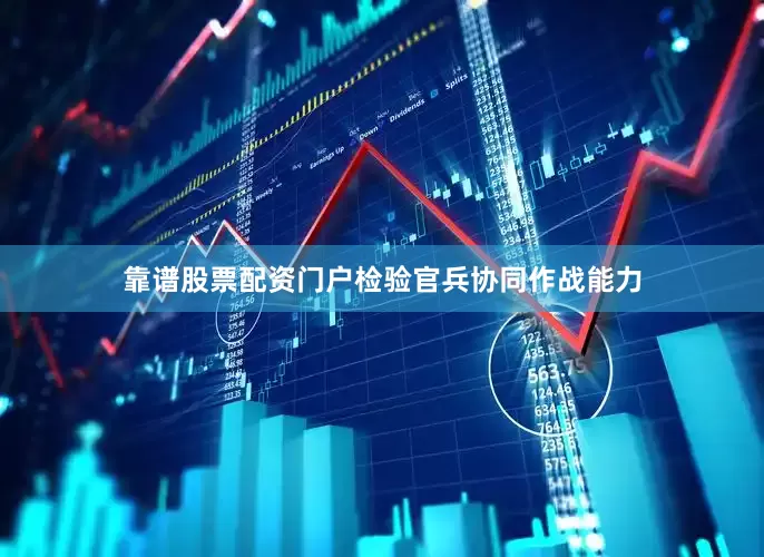 靠谱股票配资门户检验官兵协同作战能力