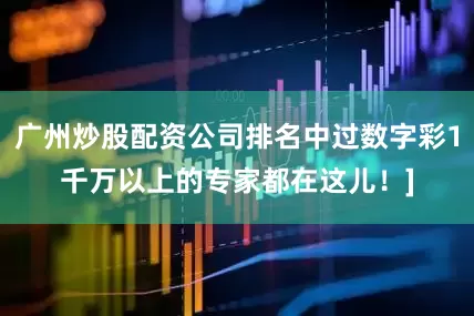 广州炒股配资公司排名中过数字彩1千万以上的专家都在这儿！]