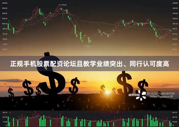 正规手机股票配资论坛且教学业绩突出、同行认可度高