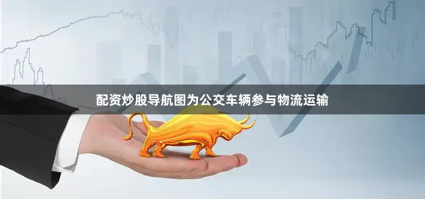 配资炒股导航图为公交车辆参与物流运输