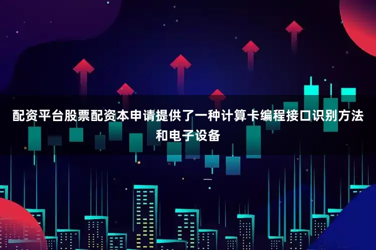配资平台股票配资本申请提供了一种计算卡编程接口识别方法和电子设备