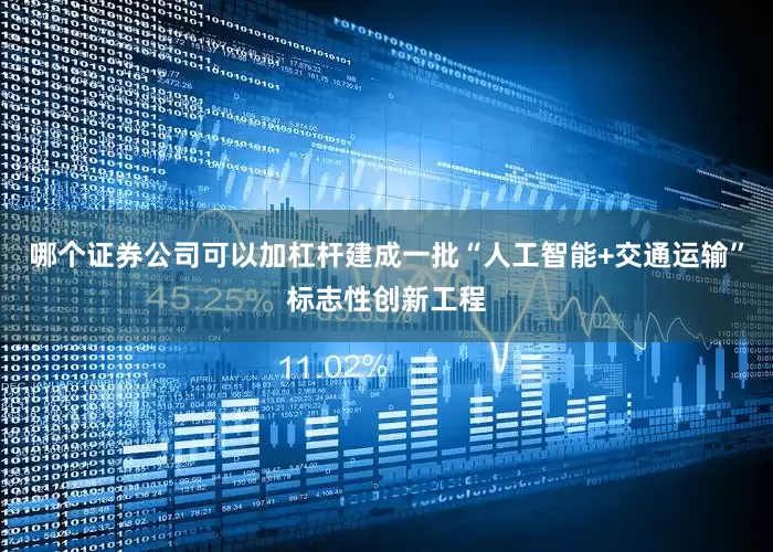 哪个证券公司可以加杠杆建成一批“人工智能+交通运输”标志性创新工程