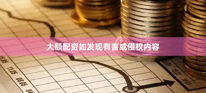 大额配资如发现有害或侵权内容